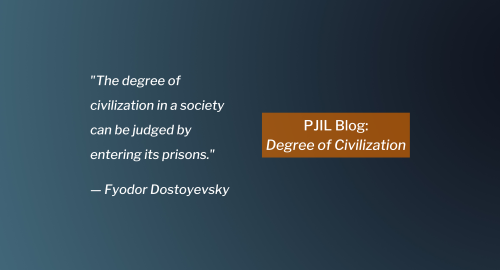 Gradient image fading from black to blue with PJIL BLOG overlayed in burnt orange and overlayed in white text the following quote: "The degree of civilization in a society can be judged by entering its prisons." — Fyodor Dostoyevsky